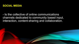SOCIAL MEDIA
- Is the collective of online communications
channels dedicated to community based input,
interaction, content-sharing and collaboration.
 