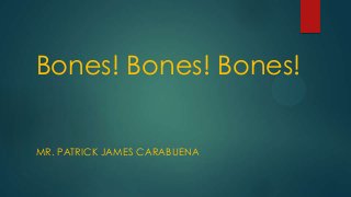 Bones! Bones! Bones!
MR. PATRICK JAMES CARABUENA

 