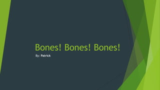 Bones! Bones! Bones!
By: Patrick

 
