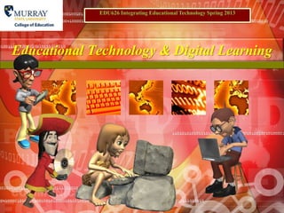 Educational Technology & Digital Learning
EDU626 Integrating Educational Technology Spring 2013
 