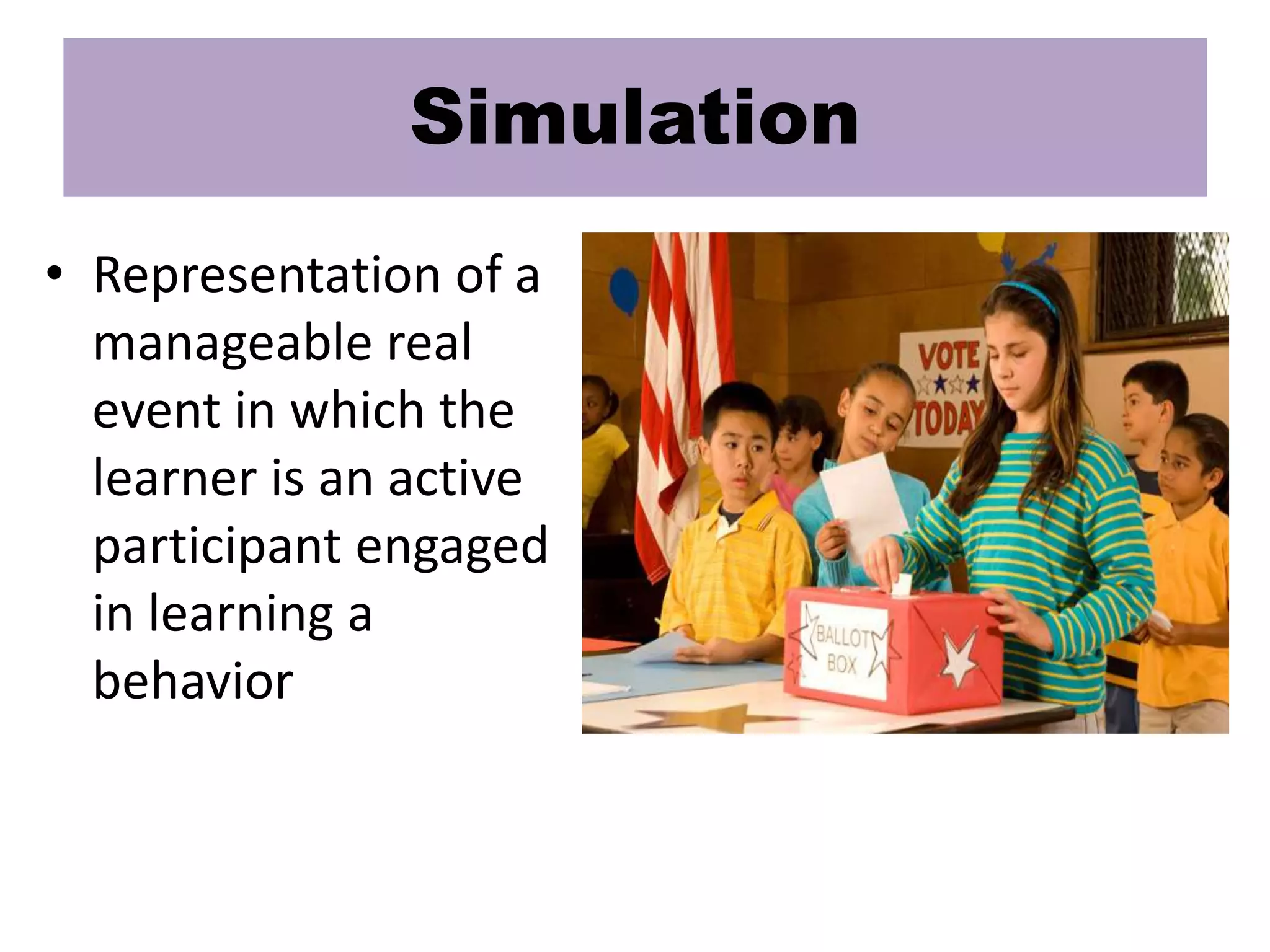Simulation
• Representation of a
manageable real
event in which the
learner is an active
participant engaged
in learning a
behavior
 