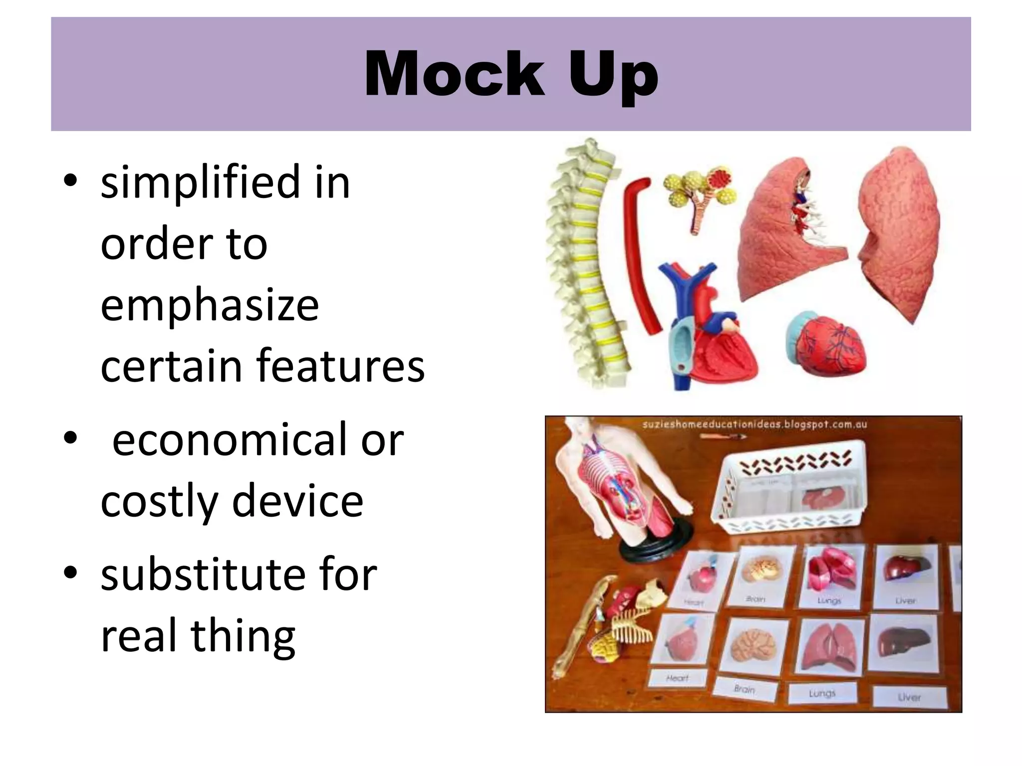 • simplified in
order to
emphasize
certain features
• economical or
costly device
• substitute for
real thing
Mock Up
 