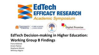 EdTech Decision-making in Higher Education:
Working Group B Findings
Fiona Hollands
Kristin Palmer
Stephanie Moore
Whitney Kilgore
 