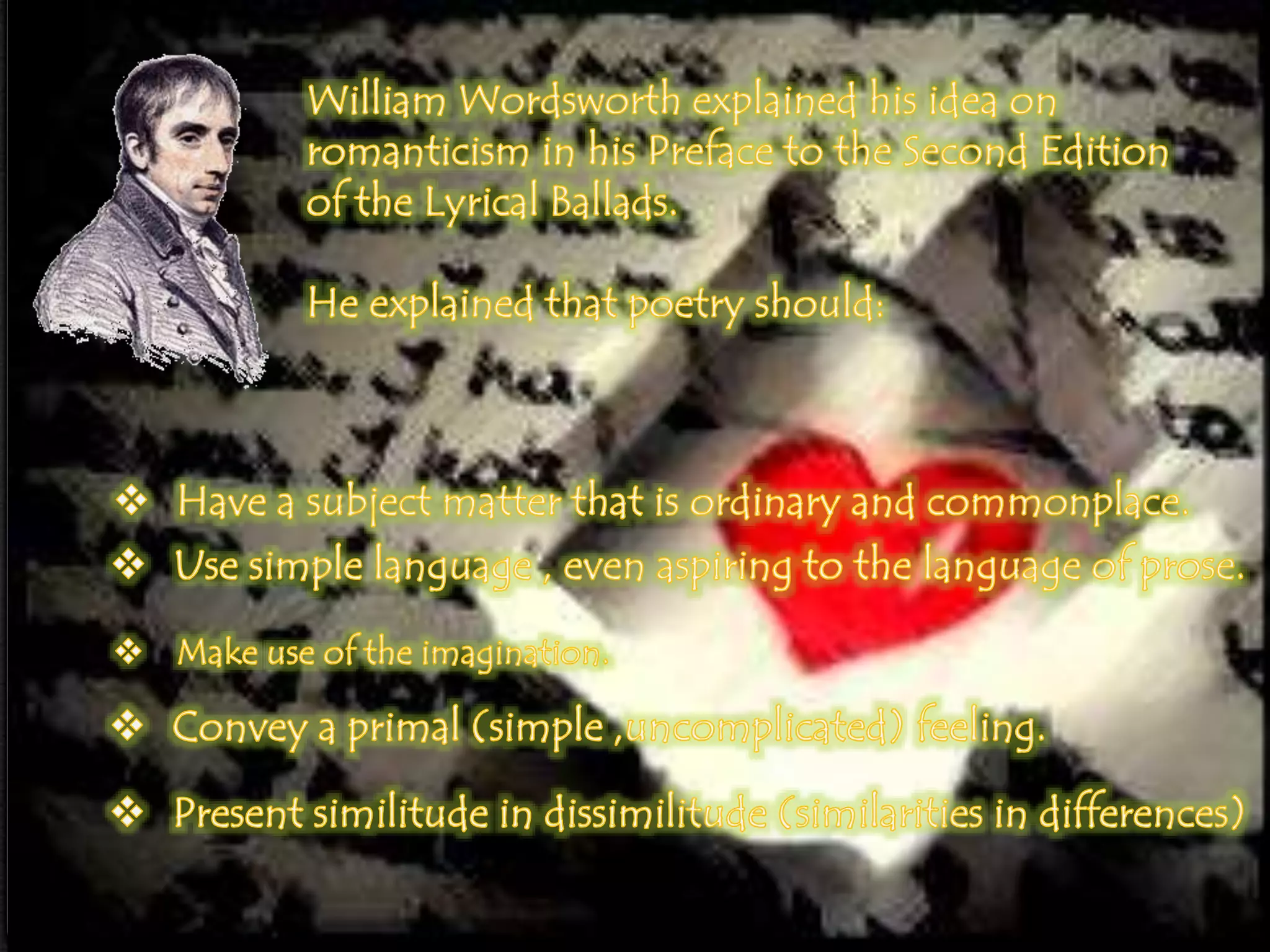 Romantic Theory
0 William Wordsworth explained his idea on
romanticism in his Preface to the Second Edition of
the Lyrical Ballads.
 