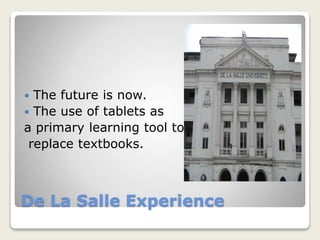 De La Salle Experience
 The future is now.
 The use of tablets as
a primary learning tool to
replace textbooks.
 