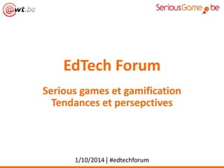 EdTech Forum 
Serious games et gamification 
Tendances et persepctives 
1/10/2014 | #edtechforum 
 