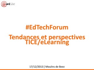 #EdTechForum
Tendances et perspectives
TICE/eLearning

17/12/2013 | Moulins de Beez

 