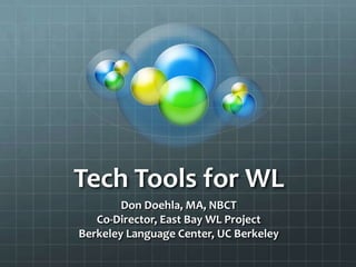 Tech Tools for WL
Don Doehla, MA, NBCT
Co-Director, East Bay WL Project
Berkeley Language Center, UC Berkeley
 