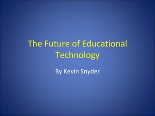 The Future of Educational Technology By Kevin Snyder 