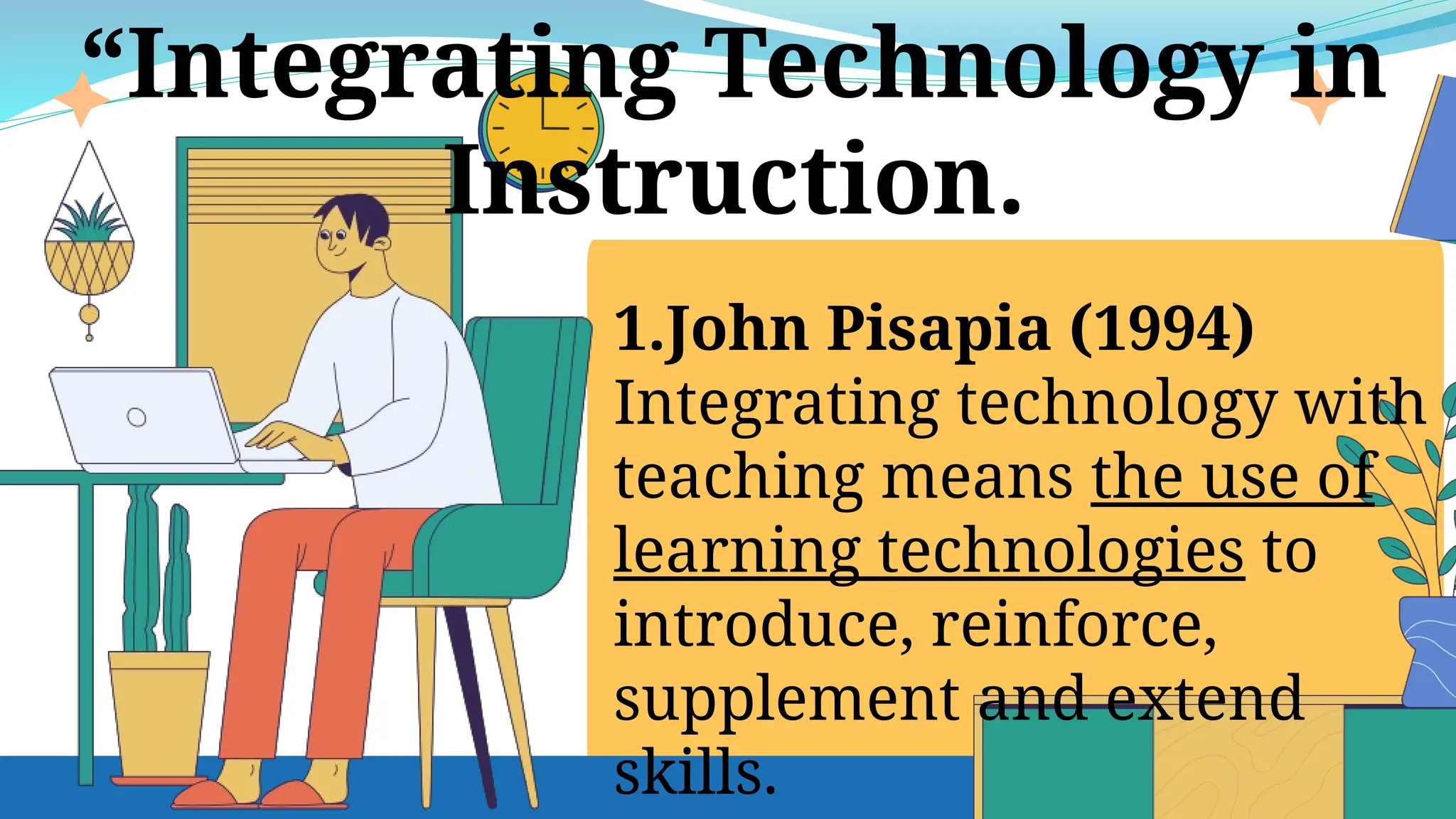 1.John Pisapia (1994)
Integrating technology with
teaching means the use of
learning technologies to
introduce, reinforce,
supplement and extend
skills.
“Integrating Technology in
Instruction.
 