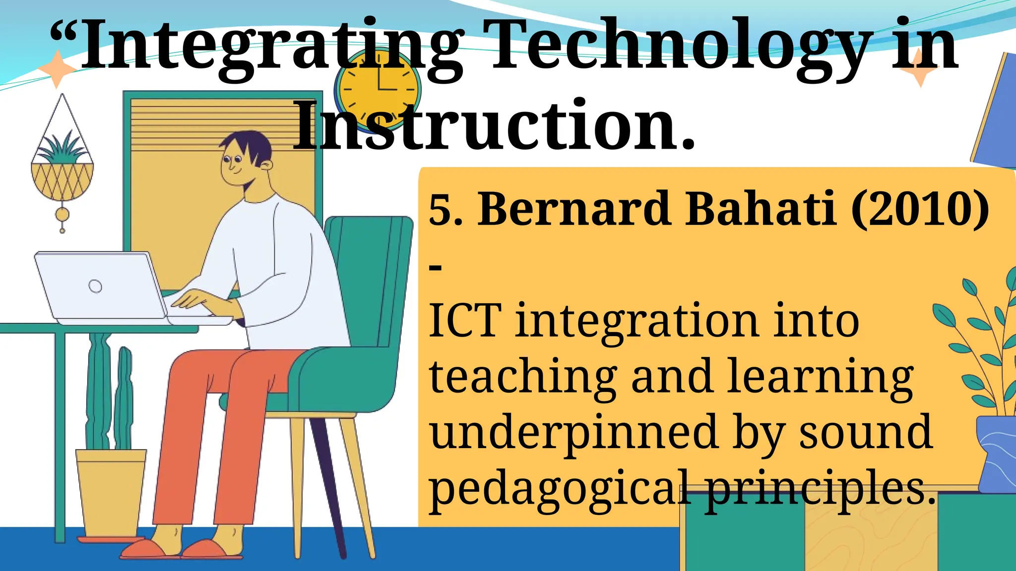 5. Bernard Bahati (2010)
-
ICT integration into
teaching and learning
underpinned by sound
pedagogical principles.
“Integrating Technology in
Instruction.
 