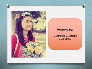 Prepared By:
Girly Mae J. Lusica
3D2 SPeD
 