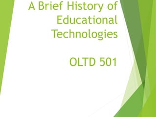 A Brief History of
Educational
Technologies
OLTD 501
 