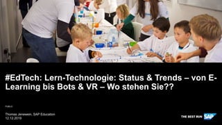 PUBLIC
Thomas Jenewein, SAP Education
12.12.2019
#EdTech: Lern-Technologie: Status & Trends – von E-
Learning bis Bots & VR – Wo stehen Sie??
 