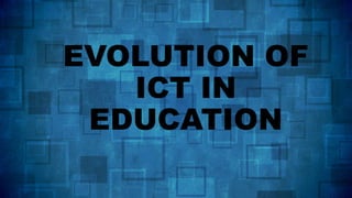EVOLUTION OF
ICT IN
EDUCATION
 