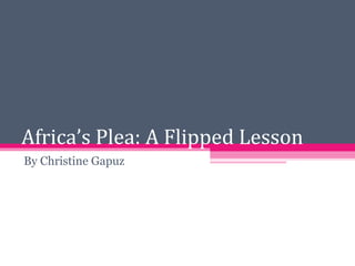 Africa’s Plea: A Flipped Lesson
By Christine Gapuz
 