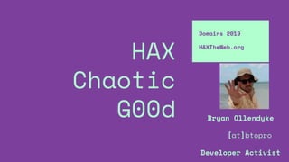 HAX
Chaotic
G00d
Domains 2019
HAXTheWeb.org
Bryan Ollendyke
[at]btopro
Developer Activist
 