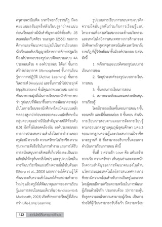 เทคโนโลยีสื่อสารการศึกษา122
ครุศาสตรบัณฑิต มหาวิทยาลัยราชภัฎ มีผล
คะแนนผลสัมฤทธิ์หลังเรียนสูงกว่าคะแนน
ก่อนเรียนอย่างมีนัยส�ำคัญทางสถิติที่ระดับ .05
สอดคล้องกับศศิธร รณะบุตร (2558) ของการ
ศึกษาและพัฒนาความมุ่งมั่นในการเรียนของ
นักเรียนระดับปริญญาตรีสาขาการศึกษาปฐมวัย
มีองค์ประกอบของรูปแบบฝึกอบรมแบบ 4A
ประกอบด้วย 4 องค์ประกอบ ได้แก่ ขั้นการ
สร้างบรรยากาศ (Atmosphere) ขั้นการเรียน
รู้จากการปฏิบัติ (Active Learning) ขั้นการ
วิเคราะห์ (Analysis) และขั้นการน�ำไปประยุกต์
(Applications) ซึ่งมีคุณภาพเหมาะสม ผลการ
พัฒนาความมุ่งมั่นในการเรียนของนักศึกษาพบ
ว่า รูปแบบที่พัฒนาขึ้นสามารถพัฒนาความมุ่ง
มั่นในการเรียนของนักศึกษาโดยมีคะแนนหลัง
ทดลองสูงกว่าก่อนทดลองคะแนนนักศึกษาใน
กลุ่มควบคุมอย่างมีนัยส�ำคัญทางสถิติที่ระดับ
0.01 อีกทั้งยังสอดคล้องกับ องค์ประกอบของ
การการประสบความส�ำเร็จในการท�ำงานของ
ครูต้องมี ความรัก ความศรัทธาในวิชาชีพ ความ
ทุ่มเท กระตือรือร้นในการท�ำงาน และการได้รับ
การสนับสนุนทางสังคมที่เกี่ยวข้องจะเป็นแรง
ผลักดันให้ครูค้นหาสิ่งใหม่ๆ และรูปแบบใหม่ใน
การพัฒนาวิชาชีพและสร้างความมั่นใจในตัวเอง
(Sharp et al., 2003) นอกจากจะได้ความรู้ ได้
พัฒนาระดับความเข้าใจและได้พบความท้าทาย
ใหม่ๆแล้วครูยังได้พัฒนาคุณภาพของการเรียน
รู้และการสอนในขณะเดียวกัน(Handscomb&
Macbeath,2003)เกิดทักษะการเรียนรู้ที่เรียน
กว่า Life-Long Learning
	 รูปแบบการเรียนการสอนตามแนวคิด
ความยึดมั่นผูกพันร่วมกับการเรียนรู้แบบ
โครงงานเพื่อส่งเสริมสมรรถนะด้านนวัตกรรม
และเทคโนโลยีสารสนเทศทางการศึกษาของ
นักศึกษาหลักสูตรครุศาสตรบัณฑิตมหาวิทยาลัย
ราชภัฎ ที่ผู้วิจัยพัฒนาขึ้นมีองค์ประกอบ 4 ส่วน
ดังนี้
	 1.	หลักการและแนวคิดของรูปแบบการ
เรียนการสอน
	 2.	วัตถุประสงค์ของรูปแบบการเรียน
การสอน
	 3.	ขั้นตอนการเรียนการสอน
	 4.	สภาพแวดล้อมและแหล่งสนับสนุน
การเรียนรู้
	 โดยมีรายละเอียดขั้นตอนการสอน4ขั้น
ตอนหลัก และมีขั้นตอนย่อย 8 ขั้นตอน ด�ำเนิน
การเรียนการสอนตามแผนการจัดการเรียนรู้
ตามกรอบมาตรฐานคุณวุฒิอุดมศึกษา มคอ.3
ของมาตรฐานความรู้และประสบการณ์วิชาชีพ
มาตรฐานที่ 8 ซึ่งสามารถอธิบายขั้นตอนการ
ด�ำเนินการเรียนการสอน ดังนี้
	 ขั้นที่ 1 ความรัก Love คือ เสริมสร้าง
ความรัก ความศรัทธา เห็นคุณค่าและตระหนัก
ถึงความส�ำคัญของการพัฒนาตนเองในด้าน
นวัตกรรมและเทคโนโลยีสารสนเทศทางการ
ศึกษามีความพร้อมส�ำหรับการเป็นครูในอนาคต
โดยผู้สอนมีการเตรียมความพร้อมในการพัฒนา
ผู้เรียนด้วยใจรัก ประกอบด้วย 1)การกระตุ้น
ดึงดูดความสนใจความสามารถผู้เรียน เป็นการ
ช่วยให้ผู้เรียนสามารถรับสิ่งเร้า มีความพร้อม
 