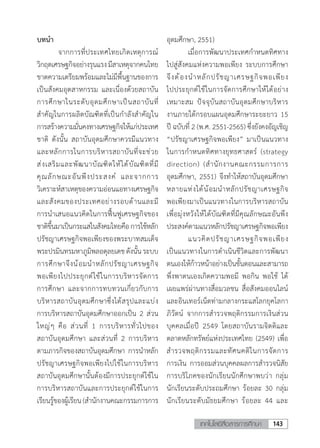 143เทคโนโลยีสื่อสารการศึกษา
บทน�ำ
	 จากการที่ประเทศไทยเกิดเหตุการณ์
วิกฤตเศรษฐกิจอย่างรุนแรงมีสาเหตุจากคนไทย
ขาดความเตรียมพร้อมและไม่มีพื้นฐานของการ
เป็นสังคมอุตสาหกรรม และเนื่องด้วยสถาบัน
การศึกษาในระดับอุดมศึกษาเป็นสถาบันที่
ส�ำคัญในการผลิตบัณฑิตที่เป็นก�ำลังส�ำคัญใน
การสร้างความมั่นคงทางเศรษฐกิจให้แก่ประเทศ
ชาติ ดังนั้น สถาบันอุดมศึกษาควรมีแนวทาง
และหลักการในการบริหารสถาบันที่จะช่วย
ส่งเสริมและพัฒนาบัณฑิตให้ได้บัณฑิตที่มี
คุณลักษณะอันพึงประสงค์ และจากการ
วิเคราะห์สาเหตุของความอ่อนแอทางเศรษฐกิจ
และสังคมของประเทศอย่างรอบด้านและมี
การน�ำเสนอแนวคิดในการฟื้นฟูเศรษฐกิจของ
ชาติขึ้นมาเป็นกระแสในสังคมไทยคือการใช้หลัก
ปรัชญาเศรษฐกิจพอเพียงของพระบาทสมเด็จ
พระปรมินทรมหาภูมิพลอดุลยเดชดังนั้นระบบ
การศึกษาจึงน้อมน�ำหลักปรัชญาเศรษฐกิจ
พอเพียงไปประยุกต์ใช้ในการบริหารจัดการ
การศึกษา และจากการทบทวนเกี่ยวกับการ
บริหารสถาบันอุดมศึกษาซึ่งได้สรุปและแบ่ง
การบริหารสถาบันอุดมศึกษาออกเป็น 2 ส่วน
ใหญ่ๆ คือ ส่วนที่ 1 การบริหารทั่วไปของ
สถาบันอุดมศึกษา และส่วนที่ 2 การบริหาร
ตามภารกิจของสถาบันอุดมศึกษา การน�ำหลัก
ปรัชญาเศรษฐกิจพอเพียงไปใช้ในการบริหาร
สถาบันอุดมศึกษานั้นต้องมีการประยุกต์ใช้ใน
การบริหารสถาบันและการประยุกต์ใช้ในการ
เรียนรู้ของผู้เรียน (ส�ำนักงานคณะกรรมการการ
อุดมศึกษา, 2551)
	 เมื่อการพัฒนาประเทศก�ำหนดทิศทาง
ไปสู่สังคมแห่งความพอเพียง ระบบการศึกษา
จึงต้องน�ำหลักปรัชญาเศรษฐกิจพอเพียง
ไปประยุกต์ใช้ในการจัดการศึกษาให้ได้อย่าง
เหมาะสม ปัจจุบันสถาบันอุดมศึกษาบริหาร
งานภายใต้กรอบแผนอุดมศึกษาระยะยาว 15
ปี ฉบับที่ 2 (พ.ศ. 2551-2565) ซึ่งยังคงอัญเชิญ
“ปรัชญาเศรษฐกิจพอเพียง” มาเป็นแนวทาง
ในการก�ำหนดทิศทางยุทธศาสตร์ (strategy
direction) (ส�ำนักงานคณะกรรมการการ
อุดมศึกษา, 2551) จึงท�ำให้สถาบันอุดมศึกษา
หลายแห่งได้น้อมน�ำหลักปรัชญาเศรษฐกิจ
พอเพียงมาเป็นแนวทางในการบริหารสถาบัน
เพื่อมุ่งหวังให้ได้บัณฑิตที่มีคุณลักษณะอันพึง
ประสงค์ตามแนวหลักปรัชญาเศรษฐกิจพอเพียง
	 แนวคิดปรัชญาเศรษฐกิจพอเพียง
เป็นแนวทางในการด�ำเนินชีวิตและการพัฒนา
ตนเองให้ก้าวหน้าอย่างเป็นขั้นตอนและสามารถ
พึ่งพาตนเองเกิดความพอมี พอกิน พอใช้ ได้
เผยแพร่ผ่านทางสื่อมวลชน สื่อสังคมออนไลน์
และอินเทอร์เน็ตท่ามกลางกระแสโลกยุคโลกา
ภิวัตน์ จากการส�ำรวจพฤติกรรมการเงินส่วน
บุคคลเมื่อปี 2549 โดยสถาบันรามจิตติและ
ตลาดหลักทรัพย์แห่งประเทศไทย (2549) เพื่อ
ส�ำรวจพฤติกรรมและทัศนคติในการจัดการ
การเงิน การออมส่วนบุคคลผลการส�ำรวจนิสัย
การบริโภคของนักเรียนนักศึกษาพบว่า กลุ่ม
นักเรียนระดับประถมศึกษา ร้อยละ 30 กลุ่ม
นักเรียนระดับมัธยมศึกษา ร้อยละ 44 และ
 
