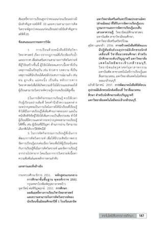 187เทคโนโลยีสื่อสารการศึกษา
สัมฤทธิ์ทางการเรียนสูงกว่าคะแนนก่อนเรียนอย่างมี
นัยส้าคัญทางสถิติที่ .05 และความสามารถการคิด
วิเคราะห์สูงกว่าคะแนนก่อนเรียนอย่างมีนัยส้าคัญทาง
สถิติที่.05
ข้อเสนอแนะจากผลการวิจัย
1. การเรียนด้วยหนังสือดิจิทัลวิชา
วิทยาศาสตร์ เรื่อง ปรากกฎการณ์ที่เกี่ยวข้องกับน้้า
และอากาศ เพื่อส่งเสริมความสามารถการคิดวิเคราะห์
ที่ผู้วิจัยสร้างขึ้นนี้ ผู้วิจัยได้สอดแทรกเนื้อหาที่เป็น
เหตุการณ์ในปัจจุบัน เช่น ข่าวสาร บทความ ที่เป็น
เหตุการณ์ที่นักเรียนได้เคยมีประสบการณ์มาแล้ว เช่น
ฝน ลูกเห็บ แม่คะนิ้ง เป็นต้น หลักการทาง
วิทยาศาสตร์เพื่อให้เกิดความเข้าใจได้ง่ายและส่งผลให้
ผู้เรียนสามารถวิเคราะห์ความรู้จากบทเรียนได้สูงขึ้น
2.ในการจัดกิจกรรมการเรียนรู้ ควรให้เวลา
กับผู้เรียนอย่างเต็มที่ โดยค้านึงถึงความแตกต่าง
ระหว่างบุคคลเป็นการเปิดโอกาสให้นักเรียนที่เรียนรู้
ช้าได้มีโอกาสเรียนรู้ได้เต็มศักยภาพของเขา และใน
หนังสือดิจิทัลผู้วิจัยได้เพิ่มความเป็นสื่อประสม ท้าให้
ผู้เรียนที่มีความแตกต่างระหว่างบุคคลสามารถเรียนรู้
ได้ดีขึ้น เช่น ผู้เรียนที่มีปัญหา ด้านการอ่าน ก็สามารถ
เลือกฟังได้จากวีดิทัศน์ได้
3. ในการจัดกิจกรรมการเรียนรู้ที่เน้นการ
พัฒนาการคิดวิเคราะห์ เพื่อให้มีประสิทธิภาพควร
จัดการเรียนรู้แบบต่อเนื่อง โดยเพื่อให้ผู้เรียนคุ้นเคย
กับการเรียนรู้ที่เน้นการคิดวิเคราะห์ และจัดการเรียนรู้
จากง่ายไปหายาก โดยเริ่มจากการวิเคราะห์เนื้อหา
ความสัมพันธ์และหลักการตามล้าดับ
เอกสารและสิ่งอ้างอิง
กระทรวงศึกษาธิการ. 2551. หลักสูตรแกนกลาง
การศึกษาขันพืนฐาน พุทธศักราช 2551.
กรุงเทพฯ:โรงพิมพ์คุรุสภาลาดพร้าว
จุฬารัตน์ ต่อหิรัญพฤกษ์. 2551. การศึกษา
ผลสัมฤทธิ์ทางการเรียนวิชาวิทยาศาสตร์
และความสามารถในการคิดวิเคราะห์ของ
นักเรียนชันมัธยมศึกษาปีที่ 1 โรงเรียนสาธิต
มหาวิทยาลัยศรีนครินทรวิโรฒประสานมิตร
(ฝ่ายมัธยม) ที่ได้รับการจัดการเรียนรู้แบบ
บูรณาการและการจัดการเรียนรู้แบบสืบ
เสาะหาความรู้. วิทยานิพนธ์ศึกษาศาสตร
มหาบัณฑิต สาขาวิชามัธยมศึกษา,
มหาวิทยาลัยศรีนคริทรวิโรฒ.
สุนิชา แสงกล้า. 2556. การสร้างหนังสือดิจิทัลแบบ
มีปฏิสัมพันธ์บนอุปกรณ์อิเล็กทรอนิกส์
เคลื่อนที่ วิชาสื่อมวลชนศึกษา ส้าหรับ
นักศึกษาระดับปริญญาตรี มหาวิทยาลัย
เ ท ค โ น โ ล ยี พ ร ะ เ จ้ า เ ก ล้ า ธ น บุ รี .
วิทยานิพนธ์คุรุศาสตร์อุตาสาหกรรม
มหาบัณฑิต สาขาเทคโนโลยีการเรียนรู้และ
สื่อสารมวลชน, มหาวิทยาลัยเทคโนโลยีพระ
จอมเกล้าธนบุรี
อภิรดี นิลาศน์. 2557. การพัฒนาหนังสือดิจิทัลบน
อุปกรณ์อิเล็กทรอนิกส์เคลื่อนที่ วิชาสื่อมวลชน
ศึกษา ส้าหรับนักศึกษาระดับปริญญาตรี
มหาวิทยาลัยเทคโนโลยีพระเจ้าเกล้าธนบุรี.
 