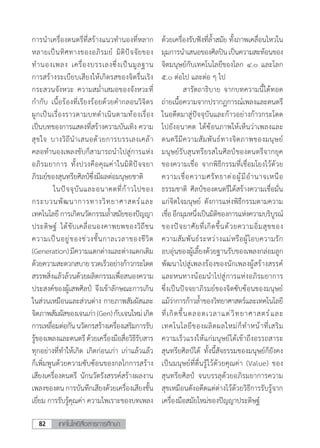 เทคโนโลยีสื่อสารการศึกษา82
การน�ำเครื่องดนตรีที่สร้างแนวท�ำนองที่หลาก
หลายเป็นทิศทางของอภิรมย์ มิติปัจจัยของ
ท�ำนองเพลง เครื่องบรรเลงซึ่งเป็นมูลฐาน
การสร้างระเบียบเสียงให้เกิดรสของจิตรื่นเริง
กระสวนจังหวะ ความสม�่ำเสมอของจังหวะที่
ก�ำกับ เนื้อร้องที่เรียงร้อยด้วยค�ำกลอนวิจิตร
ผูกเป็นเรื่องราวตามบทด�ำเนินตามท้องเรื่อง
เป็นบทของการแสดงที่สร้างความบันเทิง ความ
สุขใจ บางวิถีน�ำเสนอด้วยการบรรเลงเคล้า
คลอท�ำนองเพลงขับก็สามารถน�ำไปสู่การแห่ง
อภิรมยาการ ทั้งปวงคือคุณค่าในมิติปัจจยา
ภิรมย์ของสุนทรียศิลป์ซึ่งมีผลต่อมนุษยชาติ
	 ในปัจจุบันและอนาคตที่ก้าวไปของ
กระบวนพัฒนาการทางวิทยาศาสตร์และ
เทคโนโลยี การเกิดนวัตกรรมล�้ำสมัยของปัญญา
ประดิษฐ์ ได้ขับเคลื่อนองคาพยพของวิถีชน
ความเป็นอยู่ของช่วงชั้นกาลเวลาของชีวิต
(Generation)มีความแตกต่างและต่างแตกเติม
ด้วยความสะดวกสบายรวดเร็วอย่างก้าวกระโดด
สรรพสิ่งแล้วล้วนด้วยผลิตกรรมเพื่อสนองความ
ประสงค์ของผู้เสพศิลป์ จึงเข้าลักษณะการเกิน
ในส่วนเหมือนและส่วนต่าง กายภาพสัมผัสและ
จิตภาพสัมผัสของเจนเก่า(Gen)กับเจนใหม่เกิด
การเหลื่อมต่อกันนวัตกรสร้างเครื่องเสริมการรับ
รู้ของเพลงและดนตรีด้วยเครื่องมือสื่อวิธีรับสาร
ทุกอย่างที่ท�ำให้เกิด เกิดก่อนเก่า เก่าแล้วแล้ว
ก็เพิ่มพูนด้วยความซับซ้อนของกลไกการสร้าง
เสียงเครื่องดนตรี นักนวัตรังสรรค์สร้างผลงาน
เพลงของตน การบันทึกเสียงด้วยเครื่องเสียงชั้น
เยี่ยม การรับรู้คุณค่า ความไพเราะของบทเพลง
ด้วยเครื่องรับฟังที่ล�้ำสมัย ทั้งภาพเคลื่อนไหวใน
มุมการน�ำเสนอของศิลปินเป็นความสะท้อนของ
จิตมนุษย์กับเทคโนโลยีของโลก ๔.๐ และโลก
๕.๐ ต่อไป และต่อ ๆ ไป
	 สารัตถาธิบาย จากบทความนี้ได้ทอด
ถ่ายเนื้อความจากปรากฏการณ์เพลงและดนตรี
ในอดีตมาสู่ปัจจุบันและก้าวอย่างก้าวกระโดด
ไปยังอนาคต ได้ซ้อนภาพให้เห็นว่าเพลงและ
ดนตรีมีความสัมพันธ์ทางจิตภาพของมนุษย์
มนุษย์รับสุนทรียรสในศิลป์ของดนตรีจากยุค
ของความเชื่อ จากพิธีกรรมที่เชื่อมโยงไว้ด้วย
ความเชื่อความศรัทธาต่อผู้มีอ�ำนาจเหนือ
ธรรมชาติ ศิลป์ของดนตรีได้สร้างความเชื่อมั่น
แก่จิตใจมนุษย์ ดังการแห่งพิธีกรรมตามความ
เชื่ออีกมุมหนึ่งเป็นมิติของการแห่งความบริบูรณ์
ของปัจยาศัยที่เกิดขึ้นด้วยความอิ่มสุขของ
ความสัมพันธ์ระหว่างแม่หรือผู้โอบความรัก
อบอุ่นของผู้เลี้ยงด้วยฐานรับของเพลงกล่อมลูก
พัฒนาไปสู่เพลงร้องของนักเพลงผู้สร้างสรรค์
และหนทางน้อมน�ำไปสู่การแห่งอภิรมยาการ
ซึ่งเป็นปัจจยาภิรมย์ของจิตซับซ้อนของมนุษย์
แม้ว่าการก้าวล�้ำของวิทยาศาสตร์และเทคโนโลยี
ที่เกิดขึ้นตลอดเวลาแต่วิทยาศาสตร์และ
เทคโนโลยีของผลิตผลใหม่ก็ท�ำหน้าที่เสริม
ความเร็วแรงให้แก่มนุษย์ได้เข้าถึงอรรถสาระ
สุนทรียศิลป์ได้ ทั้งนี้สัจธรรมของมนุษย์ก็ยังคง
เป็นมนุษย์ที่ตื่นรู้ไว้ด้วยคุณค่า (Value) ของ
สุนทรียศิลป์ จนบรรลุด้วยอภิรมยาการความ
สุขเหมือนดังอดีตแต่ต่างไว้ด้วยวิธีการรับรู้จาก
เครื่องมือสมัยใหม่ของปัญญาประดิษฐ์
 