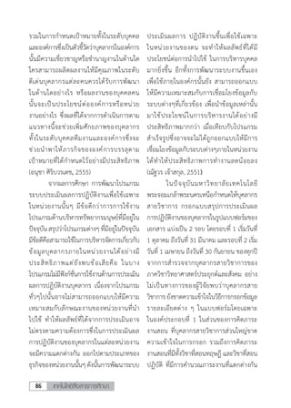 เทคโนโลยีสื่อสารการศึกษา86
รวมในการก�ำหนดเป้าหมายทั้งในระดับบุคคล
และองค์การซึ่งเป็นตัวชี้วัดว่าบุคลากรในองค์การ
นั้นมีความเชี่ยวชาญหรือช�ำนาญงานในด้านใด
ใครสามารถผลิตผลงานให้มีคุณภาพในระดับ
ดีเด่นบุคลากรแต่ละคนควรได้รับการพัฒนา
ในด้านใดอย่างไร หรือผลงานของบุคคลคน
นั้นจะเป็นประโยชน์ต่อองค์การหรือหน่วย
งานอย่างไร ซึ่งผลที่ได้จากการด�ำเนินการตาม
แนวทางนี้จะช่วยเพิ่มศักยภาพของบุคลากร
ทั้งในระดับบุคคลทีมงานและองค์การซึ่งจะ
ช่วยน�ำพาให้ภารกิจขององค์การบรรลุตาม
เป้าหมายที่ได้ก�ำหนดไว้อย่างมีประสิทธิภาพ
(อนุชา ศิริบวรเดช, 2555)
	 จากผลการศึกษา การพัฒนาโปรแกรม
ระบบประเมินผลการปฏิบัติงานเพื่อใช้เฉพาะ
ในหน่วยงานนั้นๆ มีข้อดีกว่าการการใช้งาน
โปรแกรมด้านบริหารทรัพยากรมนุษย์ที่มีอยู่ใน
ปัจจุบันสรุปว่าโปรแกรมต่างๆที่มีอยู่ในปัจจุบัน
มีข้อดีคือสามารถใช้ในการบริหารจัดการเกี่ยวกับ
ข้อมูลบุคลากรภายในหน่วยงานได้อย่างมี
ประสิทธิภาพแต่ยังพบข้อเสียคือ ในบาง
โปรแกรมไม่มีฟังก์ชั่นการใช้งานด้านการประเมิน
ผลการปฏิบัติงานบุคลากร เนื่องจากโปรแกรม
ทั่วๆไปนั้นอาจไม่สามารถออกแบบให้มีความ
เหมาะสมกับลักษณะงานของหน่วยงานที่น�ำ
ไปใช้ ท�ำให้ผลลัพธ์ที่ได้จากการประเมินอาจ
ไม่ตรงตามความต้องการซึ่งในการประเมินผล
การปฏิบัติงานของบุคลากรในแต่ละหน่วยงาน
จะมีความแตกต่างกัน ออกไปตามประเภทของ
ธุรกิจของหน่วยงานนั้นๆดังนั้นการพัฒนาระบบ
ประเมินผลการ ปฏิบัติงานขึ้นเพื่อใช้เฉพาะ
ในหน่วยงานของตน จะท�ำให้ผลลัพธ์ที่ได้มี
ประโยชน์ต่อการน�ำไปใช้ ในการบริหารบุคคล
มากยิ่งขึ้น อีกทั้งการพัฒนาระบบงานขึ้นเอง
เพื่อใช้ภายในองค์กรนั้นยัง สามารถออกแบบ
ให้มีความเหมาะสมกับการเชื่อมโยงข้อมูลกับ
ระบบต่างๆที่เกี่ยวข้อง เพื่อน�ำข้อมูลเหล่านั้น
มาใช้ประโยชน์ในการบริหารงานได้อย่างมี
ประสิทธิภาพมากกว่า เมื่อเทียบกับโปรแกรม
ส�ำเร็จรูปซึ่งอาจจะไม่ได้ถูกออกแบบให้มีการ
เชื่อมโยงข้อมูลกับระบบต่างๆภายในหน่วยงาน
ได้ท�ำให้ประสิทธิภาพการท�ำงานลดน้อยลง
(ณัฐวร เจ้าสกุล, 2551)
	 ในปัจจุบันมหาวิทยาลัยเทคโนโลยี
พระจอมเกล้าพระนครเหนือก�ำหนดให้บุคลากร
สายวิชาการ กรอกแบบสรุปการประเมินผล
การปฏิบัติงานของบุคลากรในรูปแบบฟอร์มของ
เอกสาร แบ่งเป็น 2 รอบ โดยรอบที่ 1 เริ่มวันที่
1 ตุลาคม ถึงวันที่ 31 มีนาคม และรอบที่ 2 เริ่ม
วันที่ 1 เมษายน ถึงวันที่ 30 กันยายน ของทุกปี
จากการส�ำรวจจากบุคลากรสายวิชาการของ
ภาควิชาวิทยาศาสตร์ประยุกต์และสังคม อย่าง
ไม่เป็นทางการของผู้วิจัยพบว่าบุคลากรสาย
วิชาการยังขาดความเข้าใจในวิธีการกรอกข้อมูล
รายละเอียดต่าง ๆ ในแบบฟอร์มโดยเฉพาะ
ในองค์ประกอบที่ 1 ในส่วนของการคิดภาระ
งานสอน ที่บุคลากรสายวิชาการส่วนใหญ่ขาด
ความเข้าใจในการกรอก รวมถึงการคิดภาระ
งานสอนที่มีทั้งวิชาที่สอนทฤษฎี และวิชาที่สอน
ปฏิบัติ ที่มีการค�ำนวณภาระงานที่แตกต่างกัน
 