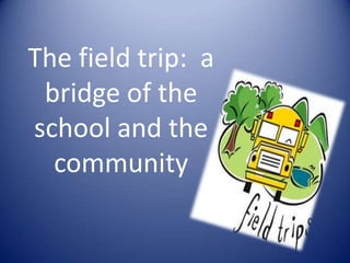 The field trip: a
bridge of the
school and the
community

 
