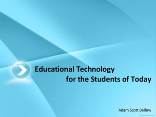 Educational Technology for the Students of Today Adam Scott Bellow 