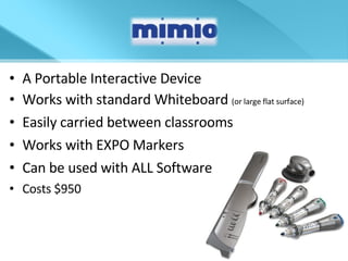 A Portable Interactive Device Works with standard Whiteboard  (or large flat surface) Easily carried between classrooms Works with EXPO Markers Can be used with ALL Software Costs $950 