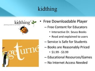 kidthing Free Downloadable Player Free Content for Educators Interactive Dr. Seuss Books Read and explained to users Service is Safe for Students Books are Reasonably Priced  $1.99 - $3.99 Educational Resources/Games No Internet Access Needed 