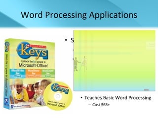Word Processing Applications Scholastic Keys An add-on for MS Office 2003 Simplifies the User Interface Same Powerful Tools Student Friendly Clip Art Interactive Drawing Mode Teaches Basic Word Processing Cost $65+ 