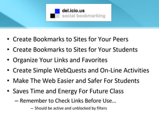 Create Bookmarks to Sites for Your Peers Create Bookmarks to Sites for Your Students Organize Your Links and Favorites Create Simple WebQuests and On-Line Activities Make The Web Easier and Safer For Students Saves Time and Energy For Future Class Remember to Check Links Before Use… Should be active and unblocked by filters 