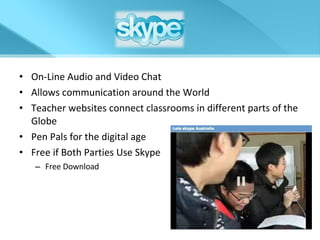 On-Line Audio and Video Chat Allows communication around the World Teacher websites connect classrooms in different parts of the Globe Pen Pals for the digital age Free if Both Parties Use Skype Free Download 