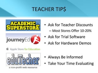 TEACHER TIP$ Ask for Teacher Discounts Most Stores Offer 10-20% Ask for Trial Software Ask for Hardware Demos Always Be Informed Take Your Time Evaluating 