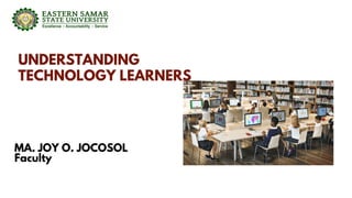 UNDERSTANDING
TECHNOLOGY LEARNERS
MA. JOY O. JOCOSOL
Faculty
 