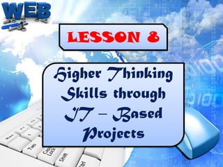 LESSON 8

Higher Thinking
 Skills through
 IT – Based
   Projects
 