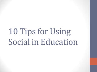 10 Tips for Using
Social in Education
 