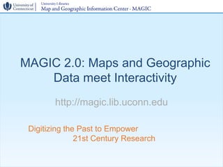MAGIC 2.0: Maps and Geographic
    Data meet Interactivity
        http://magic.lib.uconn.edu

 Digitizing the Past to Empower
               21st Century Research
 