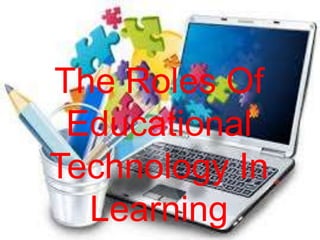 The Roles Of
Educational
Technology In
Learning
 