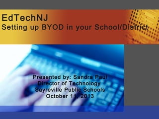 EdTechNJ
Setting up BYOD in your School/District
Presented by: Sandra Paul
Director of Technology
Sayreville Public Schools
October 11, 2013
 