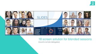 18 screen solution for blended sessions
(local & remote delegates)
 
