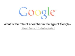 What is the role of a teacher in the age of Google? Kyle Baldwin Ron Henderson Janna Oelrich Michael Schmitt Eleasha Laskowski Presented by the Technators 