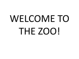 WELCOME TO
 THE ZOO!
 
