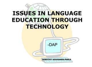 ISSUES IN LANGUAGE 
EDUCATION THROUGH 
TECHNOLOGY 
-DAP 
DOROTHY AGUISANDA-PABLO 
 