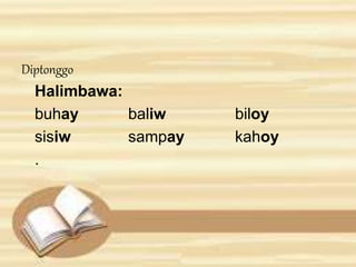 Diptonggo 
Halimbawa: 
buhay baliw biloy 
sisiw sampay kahoy 
. 
 