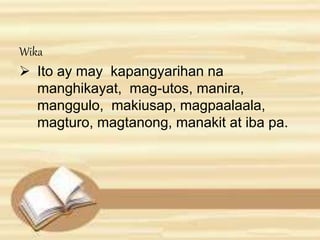Wika 
 Ito ay may kapangyarihan na 
manghikayat, mag-utos, manira, 
manggulo, makiusap, magpaalaala, 
magturo, magtanong, manakit at iba pa. 
 