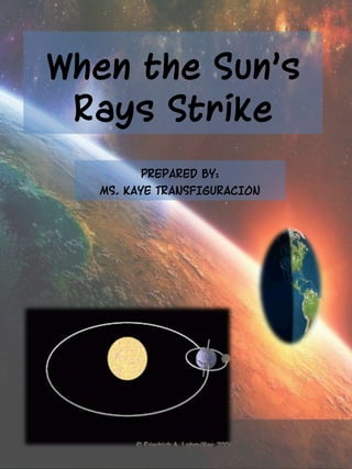 When the Sun’s 
Rays Strike 
PREPARED BY: 
MS. KAYE TRANSFIGURACION 
 