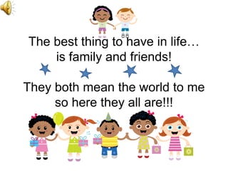 The best thing to have in life…
    is family and friends!

They both mean the world to me
     so here they all are!!!
 