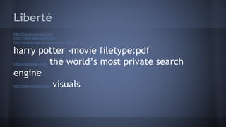 Liberté
http://images.google.com/
https://www.wetransfer.com/
http://www.google.com/advanced_search
harry potter -movie filetype:pdf
https://startpage.com/ the world’s most private search
engine
http://www.spezify.com/ visuals
 