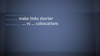 http://www.slideshare.net/
http://tinyurl.com/ make links shorter
http://googlefight.com/ … vs … collocations
 